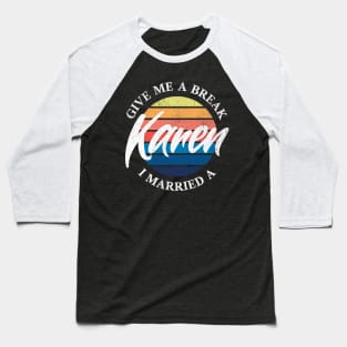 Give Me a Break I Married a Karen Baseball T-Shirt